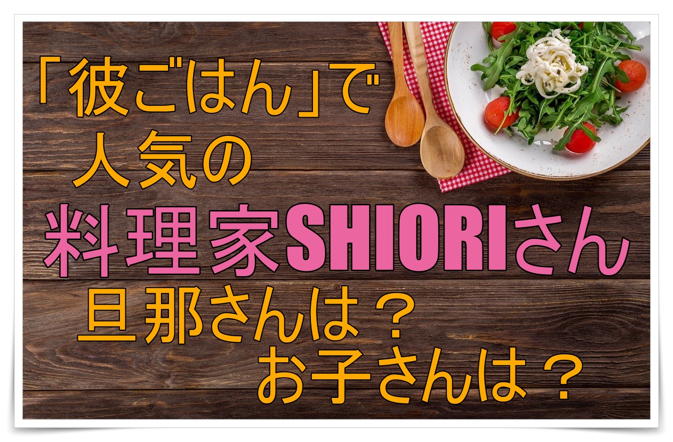 大人気の料理家shioriさん 旦那さんや子供っているの ゴタブログ