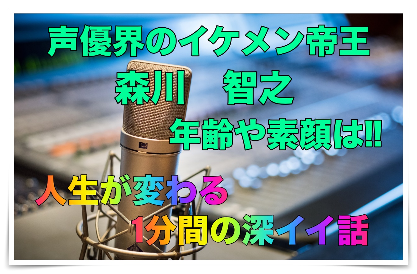 森川智之 声優界のイケメン帝王 のプロフや素顔まとめ 人生が変わる1分間の深イイ話 ゴタブログ