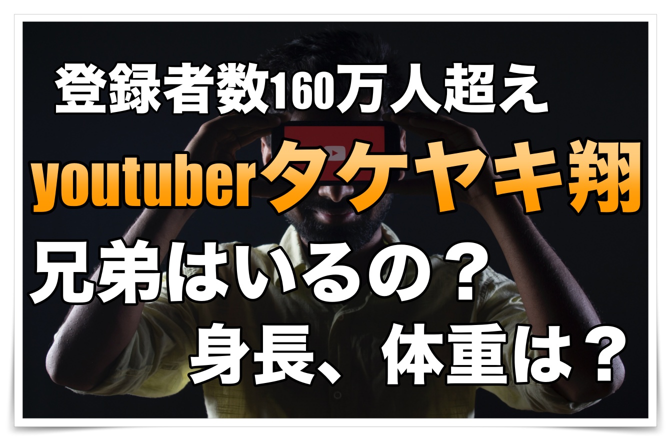 大人気のyoutuberのタケヤキ翔に兄弟っているの 身長や体重は ゴタブログ